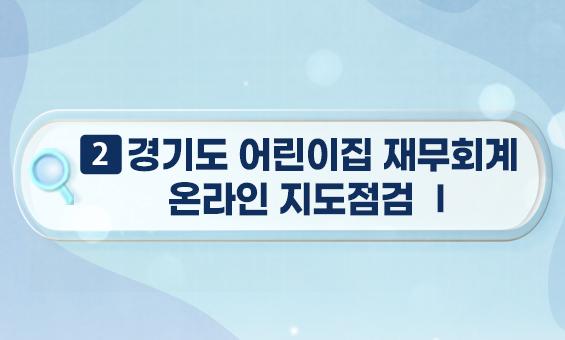 2. 경기도 어린이집 재무회계 온라인 지도점검 Ⅰ